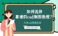 天津cad网课培训哪好,如何选择靠谱的cad制图教程?